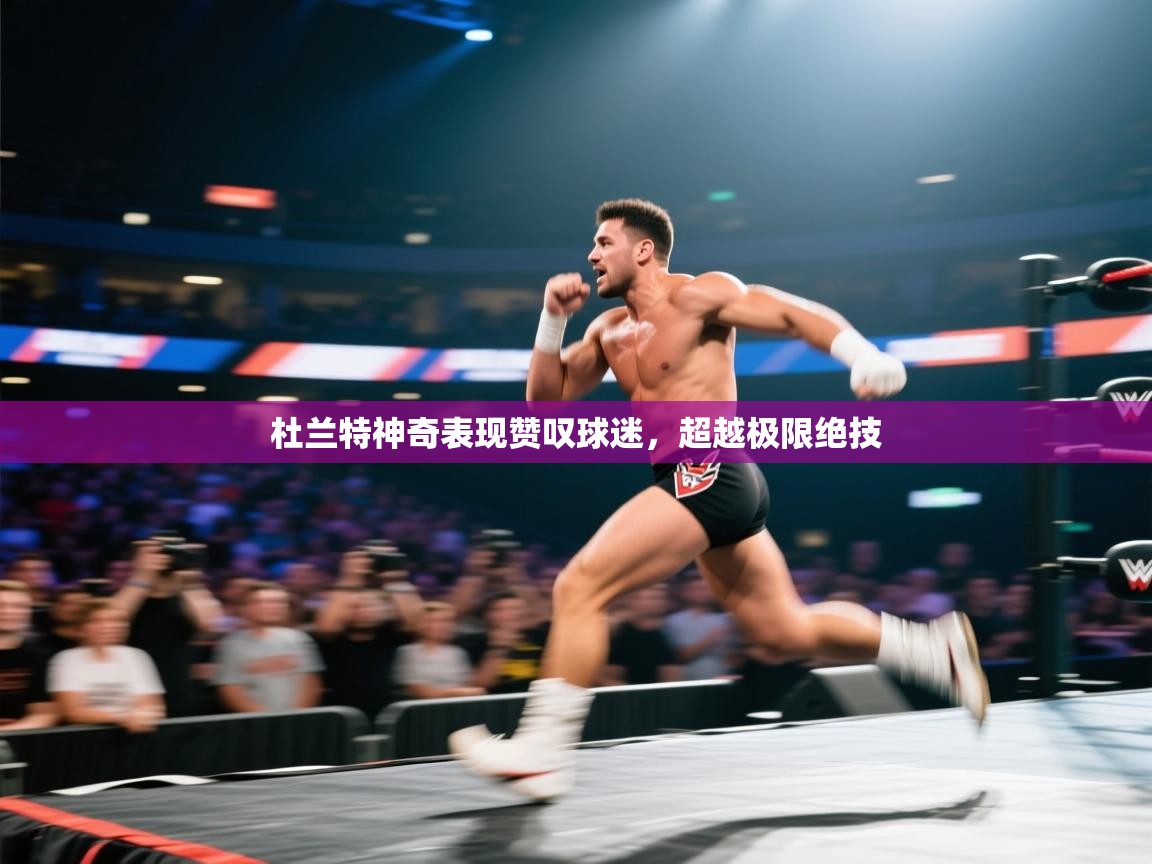 杜兰特神奇表现赞叹球迷，超越极限绝技