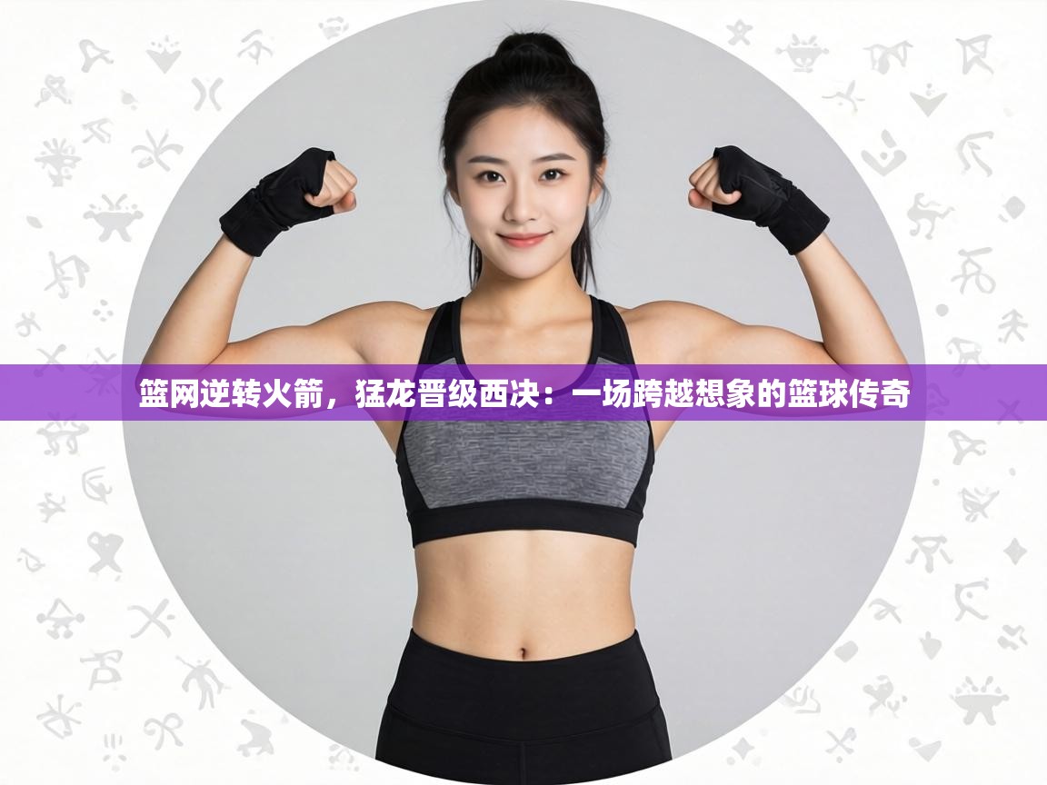 篮网逆转火箭，猛龙晋级西决：一场跨越想象的篮球传奇  第2张