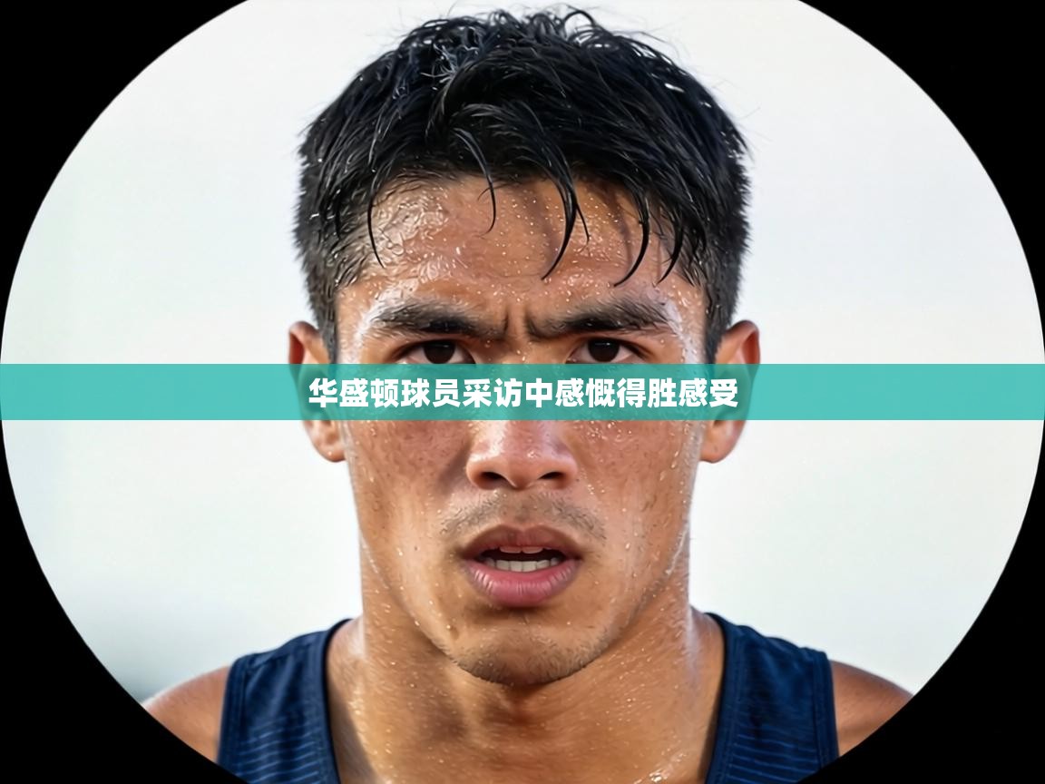 华盛顿球员采访中感慨得胜感受