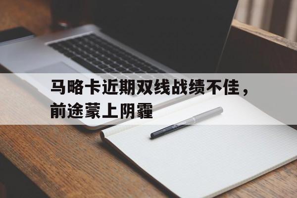 九游体育app-关于马略卡近期双线战绩不佳，前途蒙上阴霾的信息